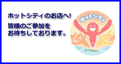 ホットシティのお店へ！　皆様のご参加をお待ちしております。